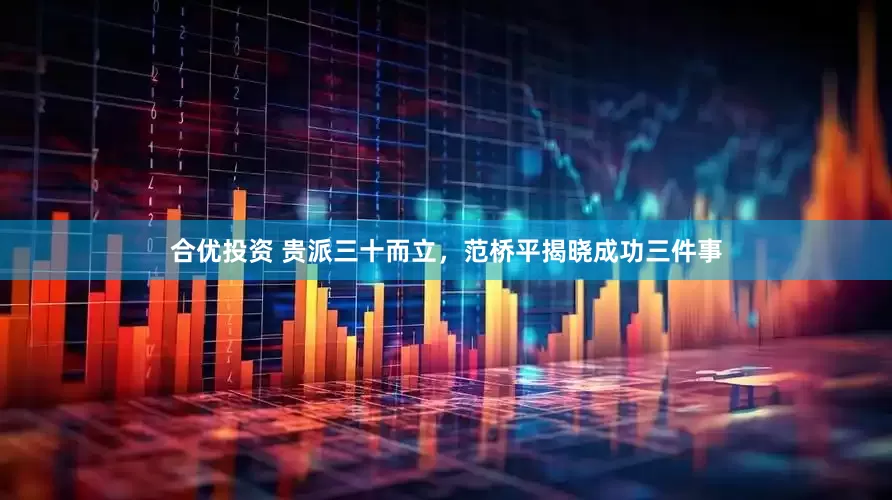 合优投资 贵派三十而立，范桥平揭晓成功三件事