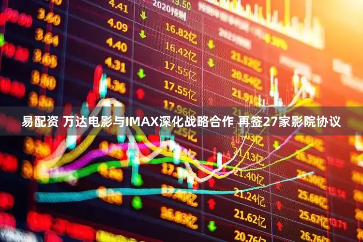 易配资 万达电影与IMAX深化战略合作 再签27家影院协议
