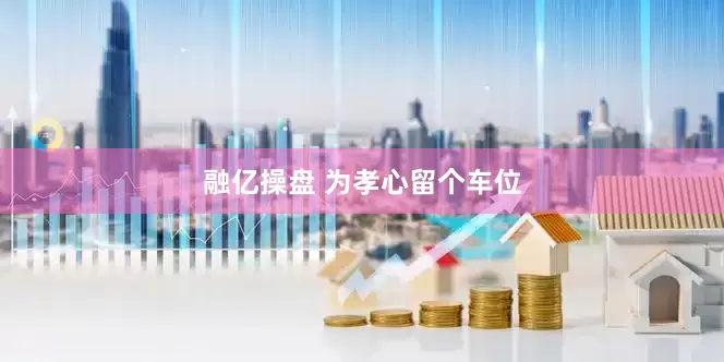 融亿操盘 为孝心留个车位