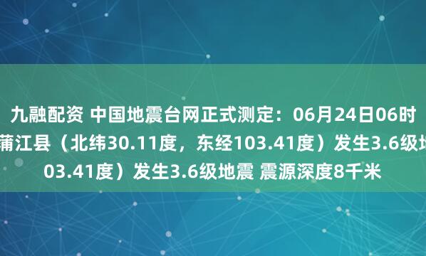 九融配资 中国地震台网正式测定：06月24日06时27分在四川成都市蒲江县（北纬30.11度，东经103.41度）发生3.6级地震 震源深度8千米