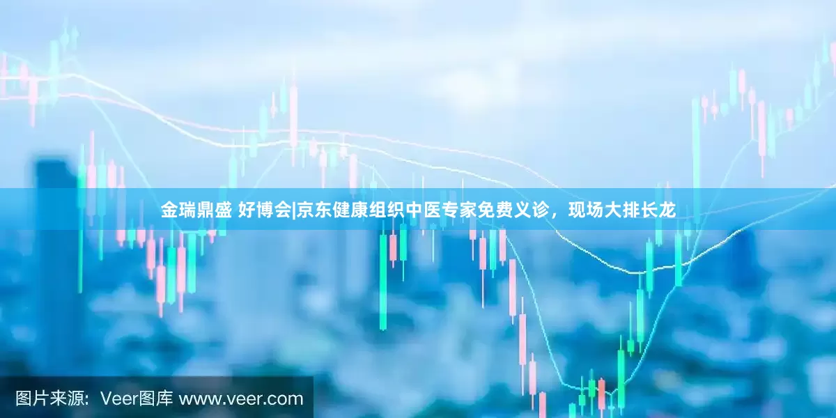 金瑞鼎盛 好博会|京东健康组织中医专家免费义诊，现场大排长龙