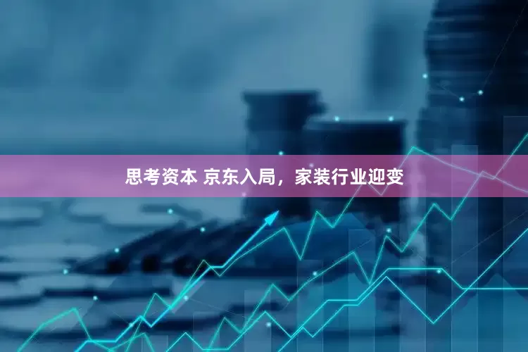 思考资本 京东入局，家装行业迎变