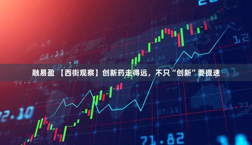 融易盈 【西街观察】创新药走得远，不只“创新”要提速