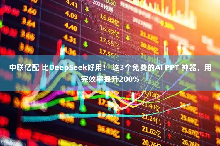 中联亿配 比DeepSeek好用！ 这3个免费的AI PPT 神器，用完效率提升200%