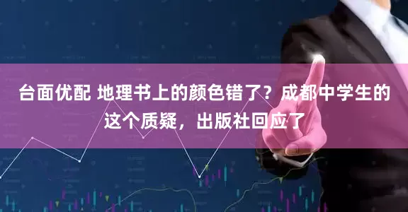 台面优配 地理书上的颜色错了？成都中学生的这个质疑，出版社回应了