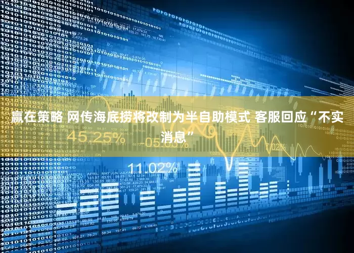 赢在策略 网传海底捞将改制为半自助模式 客服回应“不实消息”