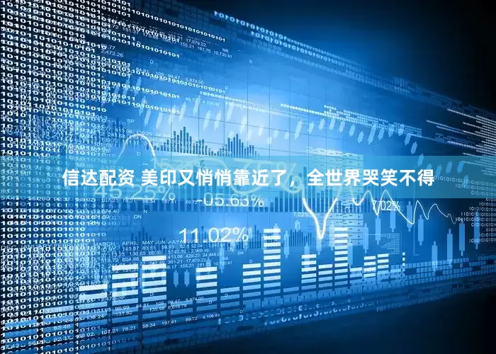 信达配资 美印又悄悄靠近了，全世界哭笑不得