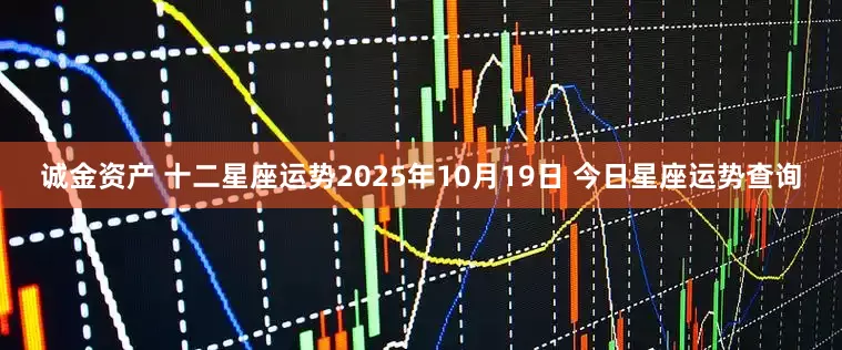 诚金资产 十二星座运势2025年10月19日 今日星座运势查询