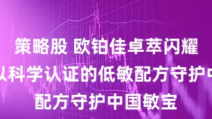 策略股 欧铂佳卓萃闪耀上市,以科学认证的低敏配方守护中国敏宝