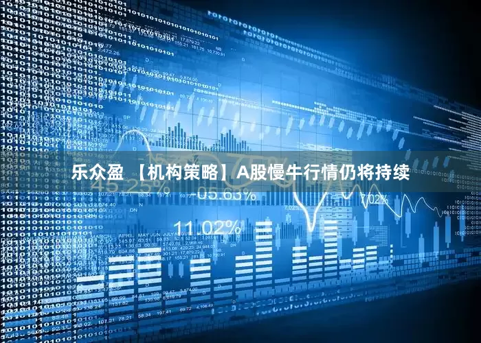乐众盈 【机构策略】A股慢牛行情仍将持续