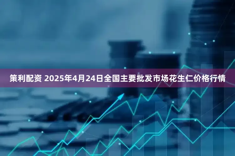 策利配资 2025年4月24日全国主要批发市场花生仁价格行情
