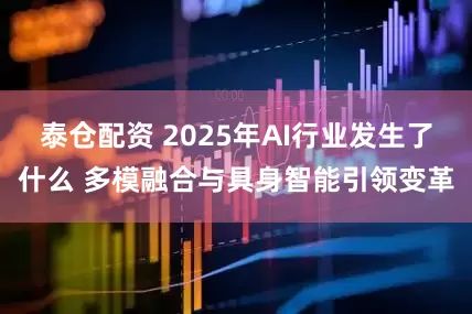 泰仓配资 2025年AI行业发生了什么 多模融合与具身智能引领变革