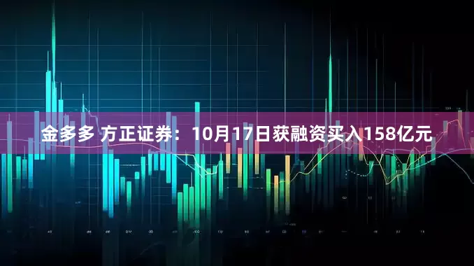 金多多 方正证券：10月17日获融资买入158亿元