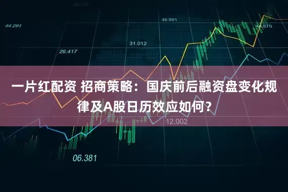 一片红配资 招商策略：国庆前后融资盘变化规律及A股日历效应如何？