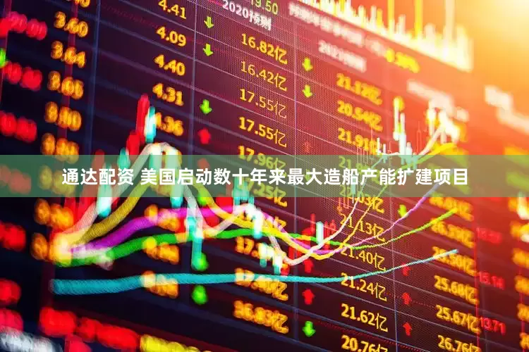通达配资 美国启动数十年来最大造船产能扩建项目