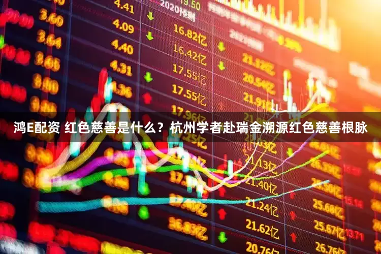 鸿E配资 红色慈善是什么？杭州学者赴瑞金溯源红色慈善根脉