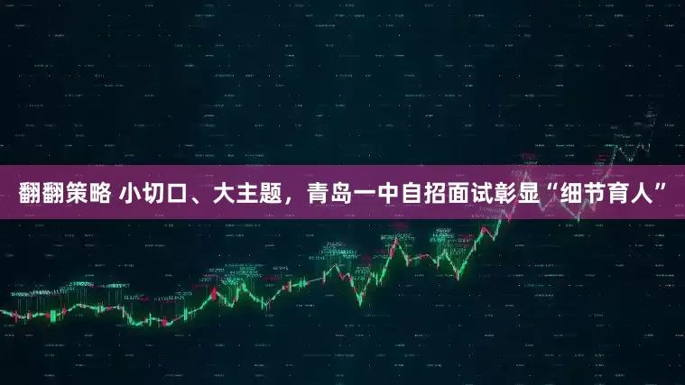 翻翻策略 小切口、大主题，青岛一中自招面试彰显“细节育人”